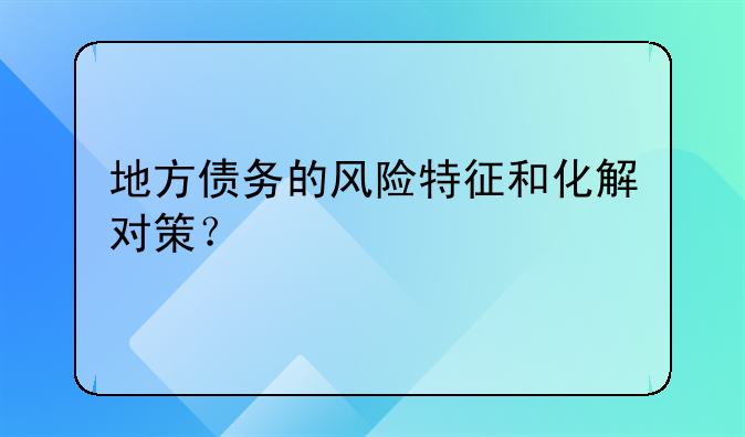 地方债务的风险特征和化解对策？