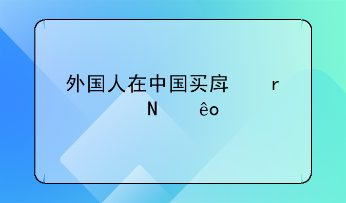 外国人买房子需要什么证