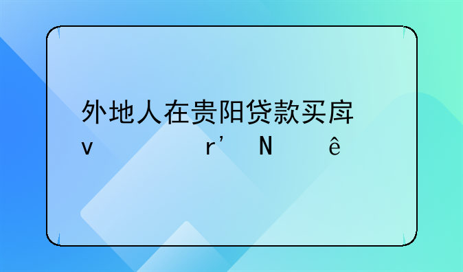 贵阳异地买房政策。外地