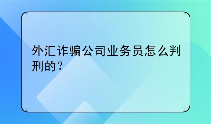 外汇诈骗公司业务员怎么判刑的？