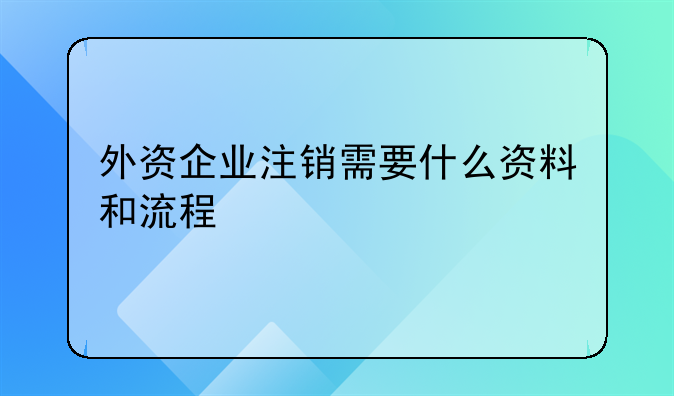 外资企业注销需要什么资料和流程