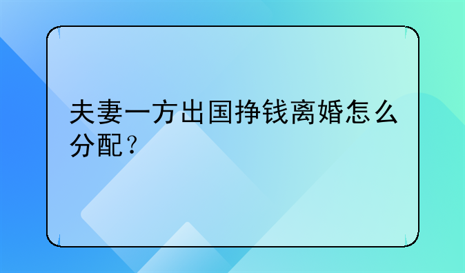 夫妻一方出国挣钱离婚怎么分配？