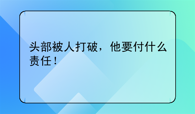 头部被人打破，他要付什么责任！