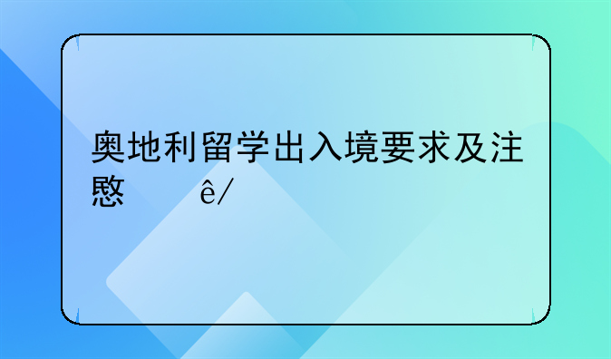 奥地利留学出入境要求及注意事项