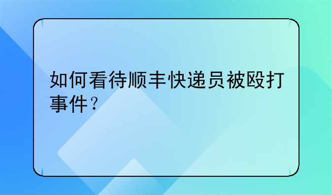 如何看待顺丰快递员被殴