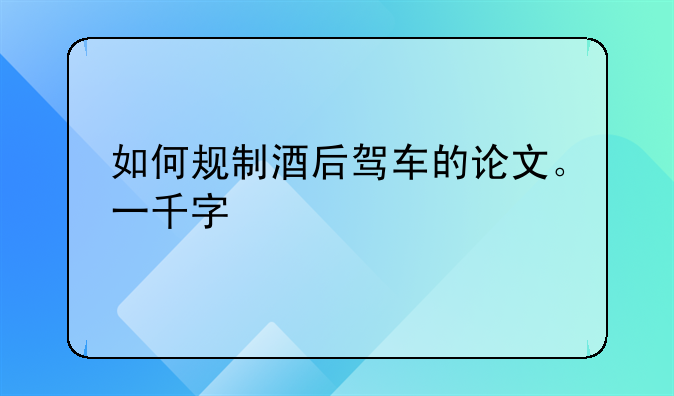 如何规制酒后驾车的论文。一千字