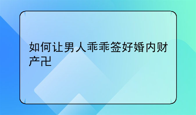 如何让男人乖乖签好婚内财产协议