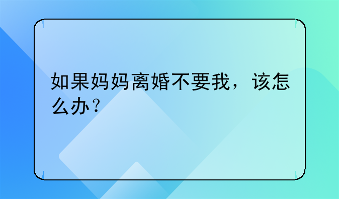 如果妈妈离婚不要我，该怎么办？