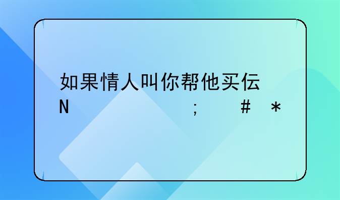 如果情人叫你帮他买伟哥该怎么办