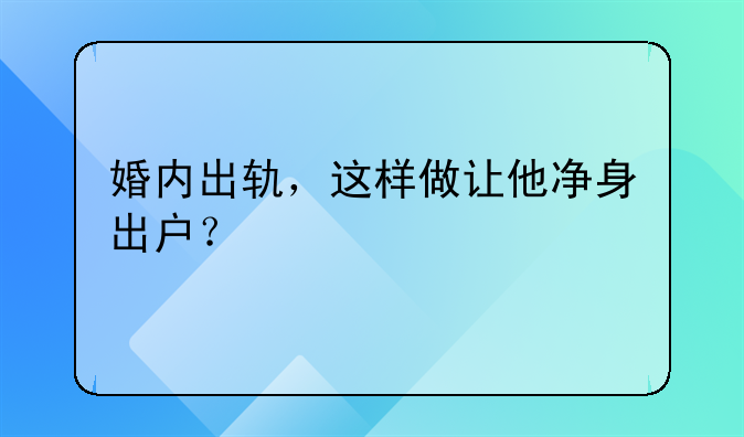 婚内出轨，这样做让他净身出户？