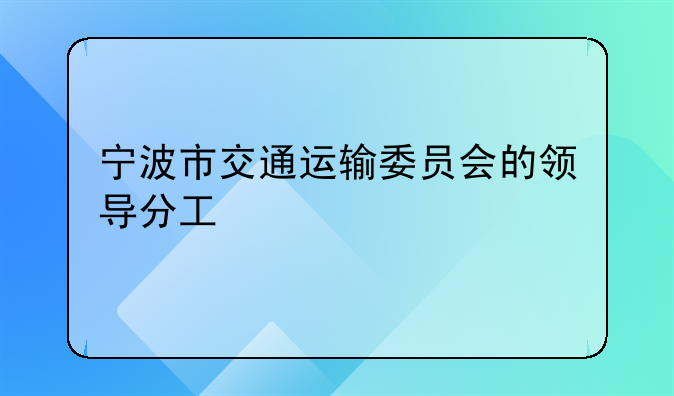 宁波市交通运输委员会的领导分工