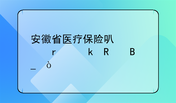 安徽省医疗保险可以全省通用吗？