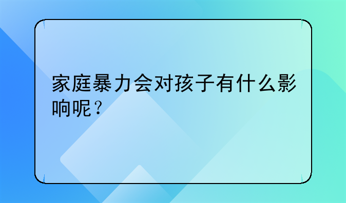 家庭暴力会对孩子有什么影响呢？