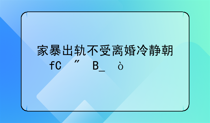 家暴出轨不受离婚冷静期限制吗？