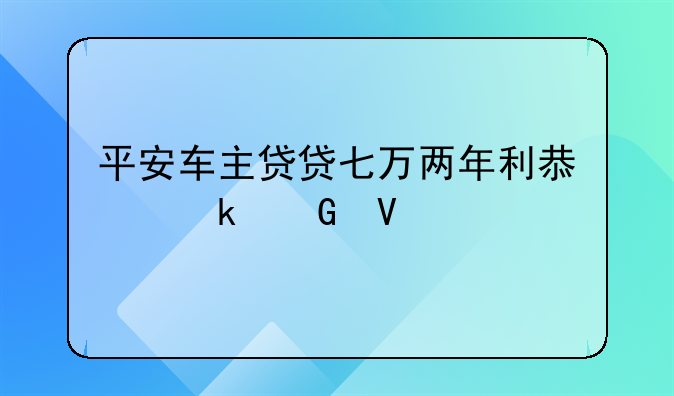 平安车主贷贷七万两年利息多少啊