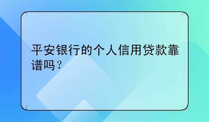 平安银行的个人信用贷款靠谱吗？