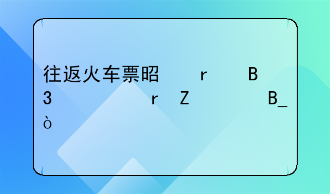 往返火车票是在同一个地方买吗？