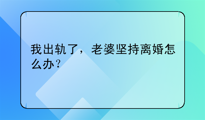 我出轨了，老婆坚持离婚怎么办？