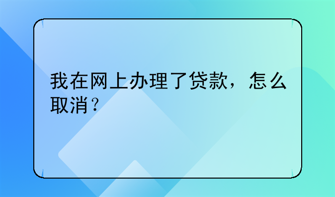 如何取消网上银行贷款申请。怎样取消网上银行贷款申请