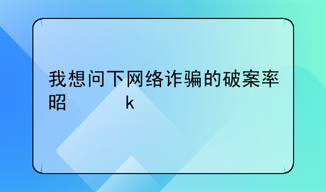 我想问下网络诈骗的破案率是多少