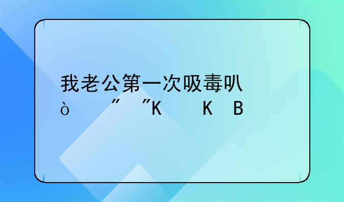 我老公第一次吸毒可以强制戒毒吗