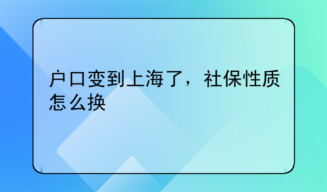 户口变到上海了，社保性质怎么换