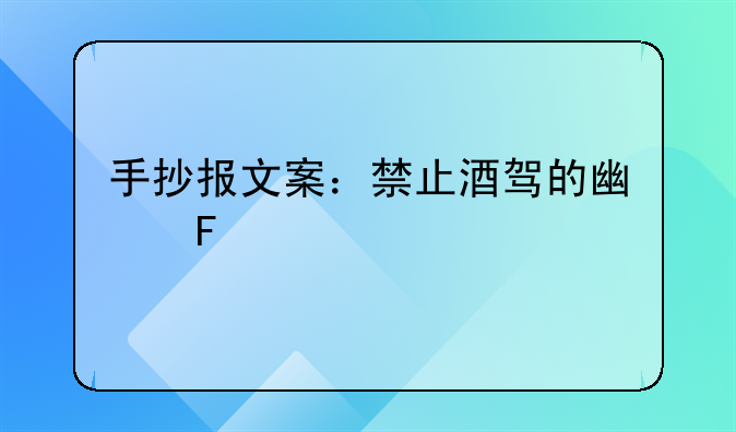 手抄报文案：禁止酒驾的广告标语