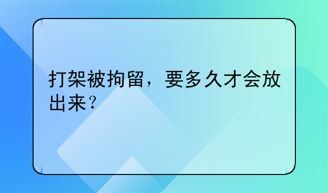 打架被拘留，要多久才会放出来？