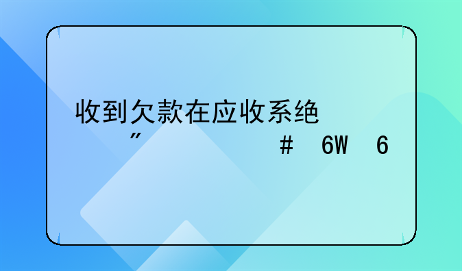 收到欠款在应收系统填制什么单据