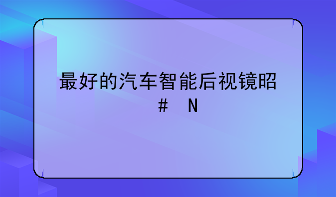 最好的汽车智能后视镜是什么品牌