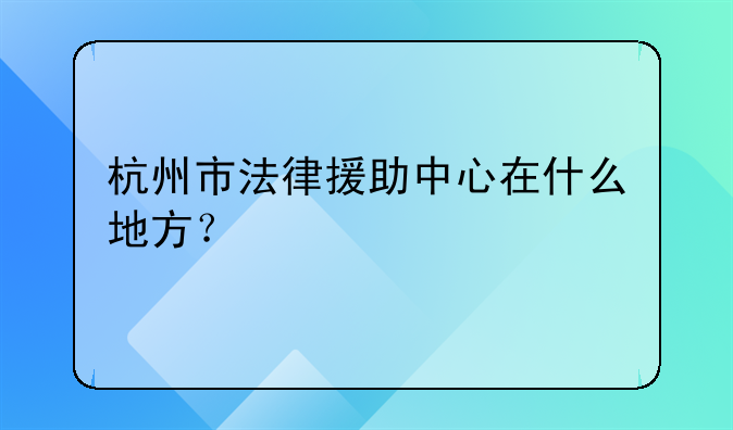 杭州市法律援助中心在什么地方？