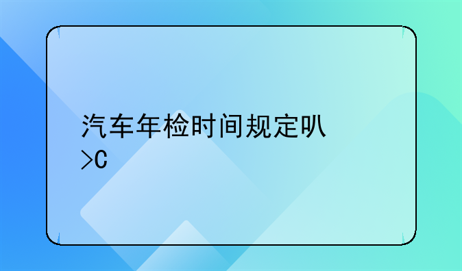 汽车年检时间规定可以提前多久？