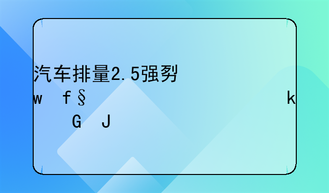 汽车排量2.5强势保险一年要多少钱