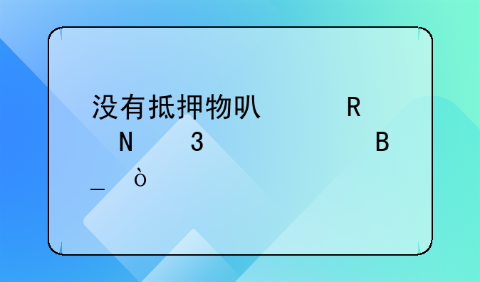 没有抵押物可以申请银行贷款吗？