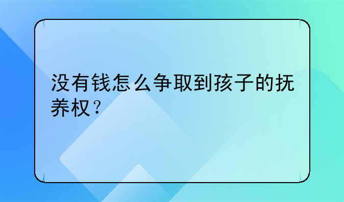 没有钱怎么争取到孩子的抚养权？