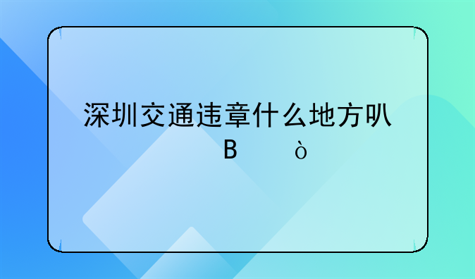 深圳交通违章处理点。深