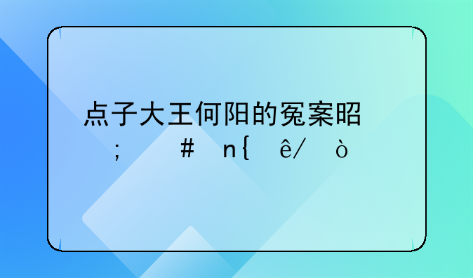 点子大王何阳的冤案是怎么回事？