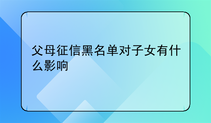 父母征信黑名单对子女有什么影响