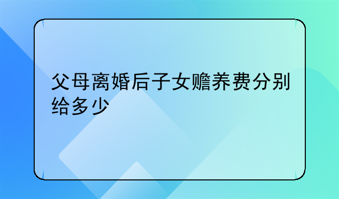 父母离婚后子女赡养费分别给多少