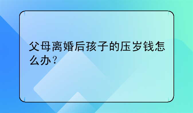 父母离婚后孩子的压岁钱怎么办？