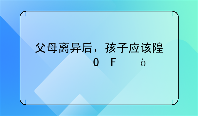 父母离异后，孩子应该随谁姓呢？