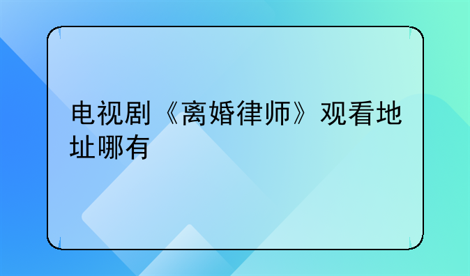 电视剧《离婚律师》观看地址哪有