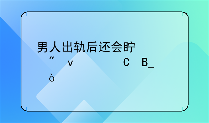 男人出轨后还会真心爱着妻子吗？