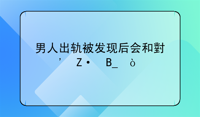 男人出轨被发现后会和小三断吗？