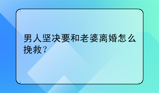 男人坚决要和老婆离婚怎么挽救？