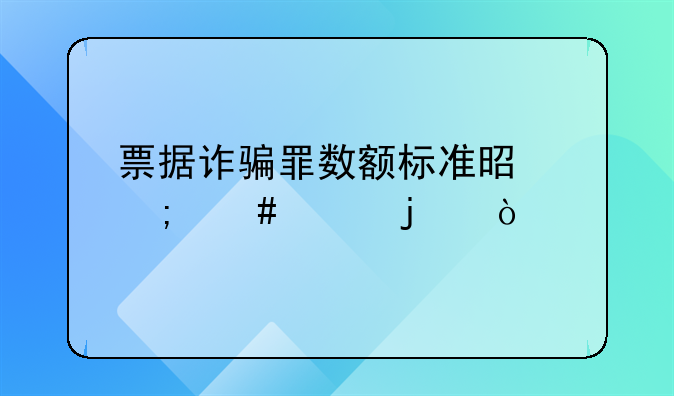 票据诈骗罪数额标准是怎么样的？