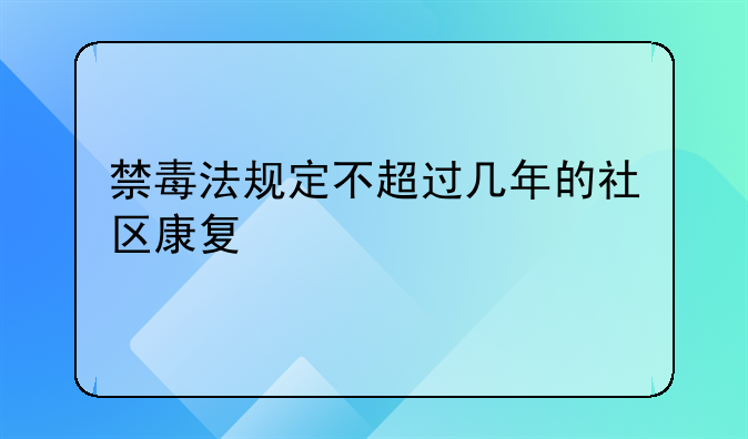 禁毒法规定不超过几年的社区康复