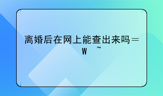 离婚后在网上能查出来吗？如何查