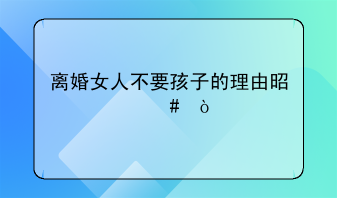 离婚女人不要孩子的理由是什么？