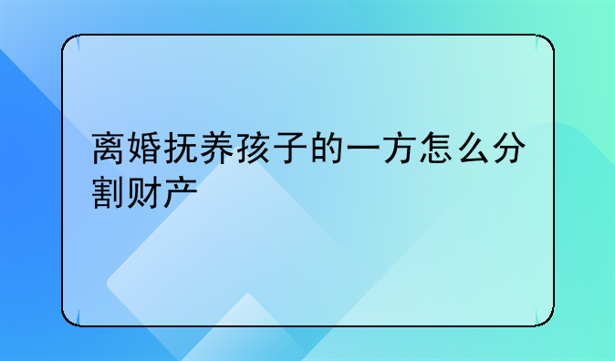 离婚抚养孩子的一方怎么分割财产